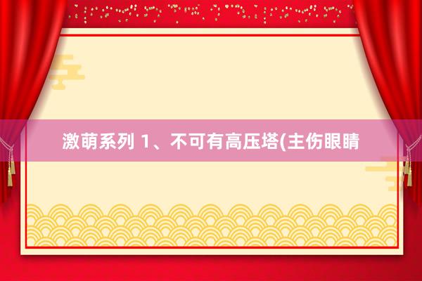 激萌系列 1、不可有高压塔(主伤眼睛
