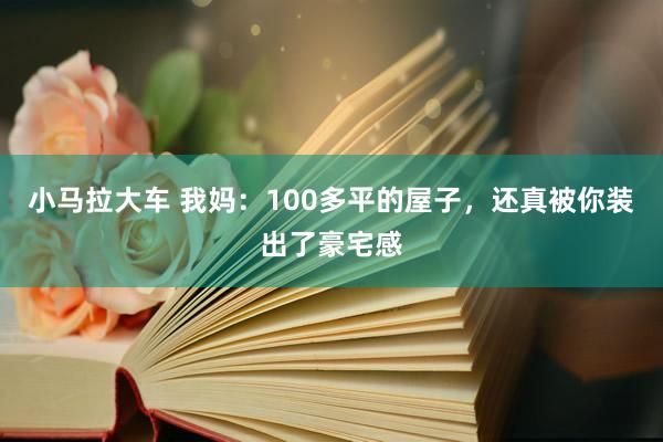 小马拉大车 我妈:100多平的屋子,还真被你装出了豪宅感