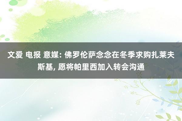 文爱 电报 意媒: 佛罗伦萨念念在冬季求购扎莱夫斯基， 愿将帕里西加入转会沟通