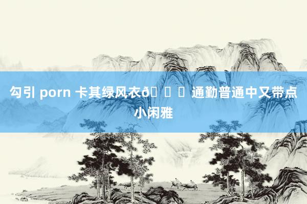 勾引 porn 卡其绿风衣🍂通勤普通中又带点小闲雅