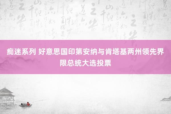 痴迷系列 好意思国印第安纳与肯塔基两州领先界限总统大选投票