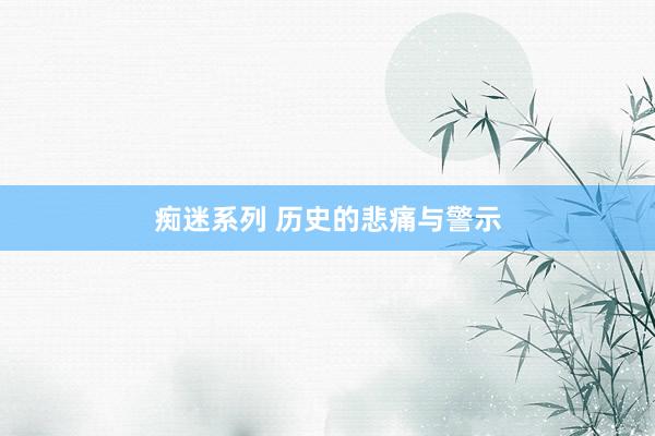 痴迷系列 历史的悲痛与警示
