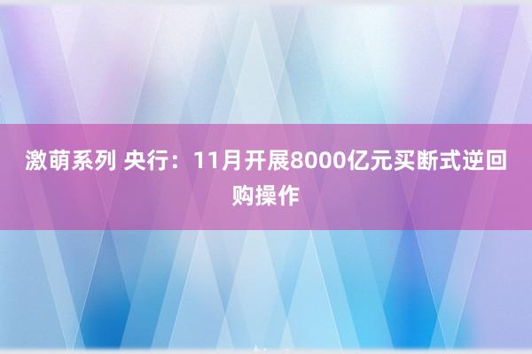 激萌系列 央行：11月开展8000亿元买断式逆回购操作