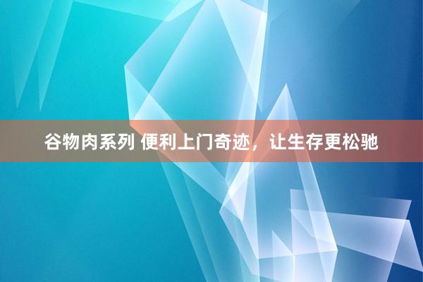 谷物肉系列 便利上门奇迹，让生存更松驰