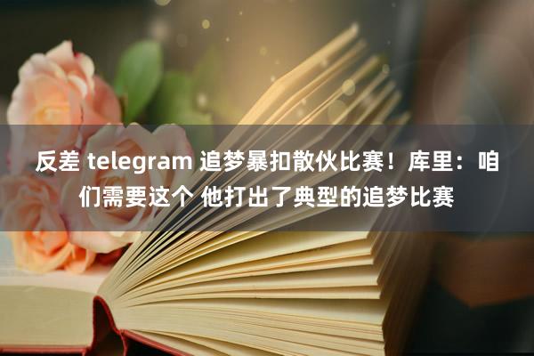 反差 telegram 追梦暴扣散伙比赛！库里：咱们需要这个 他打出了典型的追梦比赛