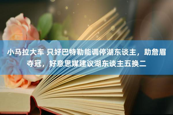 小马拉大车 只好巴特勒能调停湖东谈主，助詹眉夺冠，好意思媒建议湖东谈主五换二