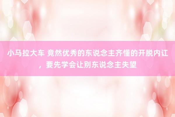 小马拉大车 竟然优秀的东说念主齐懂的开脱内讧,要先学会让别东说念主失望