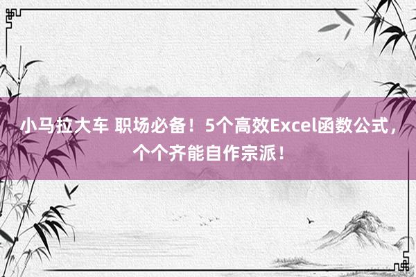 小马拉大车 职场必备！5个高效Excel函数公式，个个齐能自作宗派！