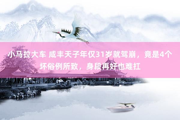 小马拉大车 咸丰天子年仅31岁就驾崩，竟是4个坏俗例所致，身段再好也难扛