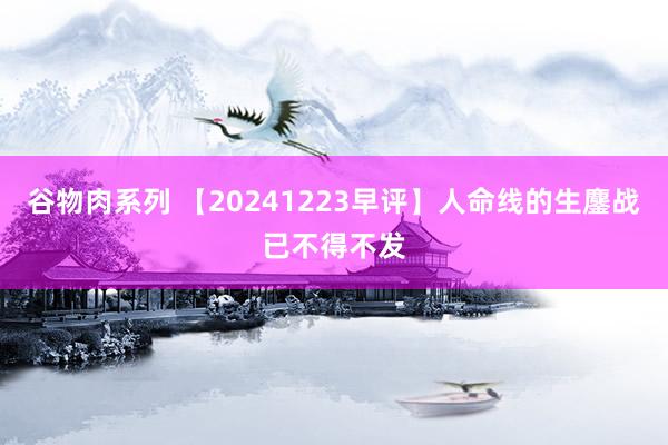 谷物肉系列 【20241223早评】人命线的生鏖战已不得不发