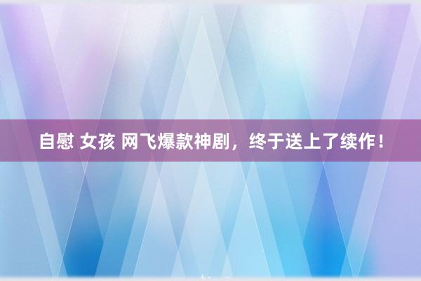 自慰 女孩 网飞爆款神剧，终于送上了续作！