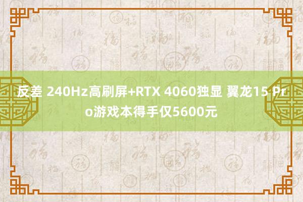 反差 240Hz高刷屏+RTX 4060独显 翼龙15 Pro游戏本得手仅5600元