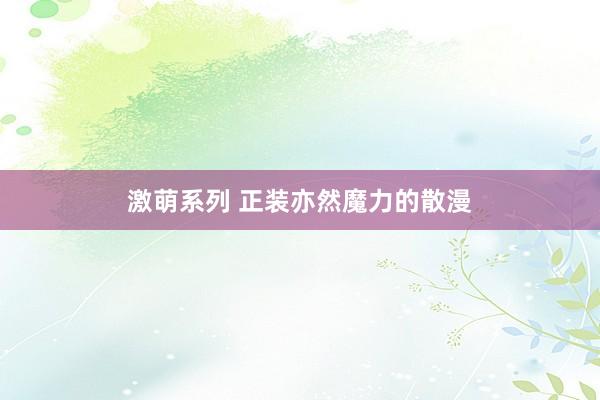 激萌系列 正装亦然魔力的散漫