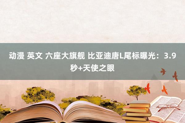 动漫 英文 六座大旗舰 比亚迪唐L尾标曝光：3.9秒+天使之眼