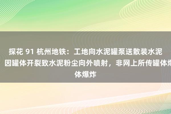 探花 91 杭州地铁：工地向水泥罐泵送散装水泥时，因罐体开裂致水泥粉尘向外喷射，非网上所传罐体爆炸