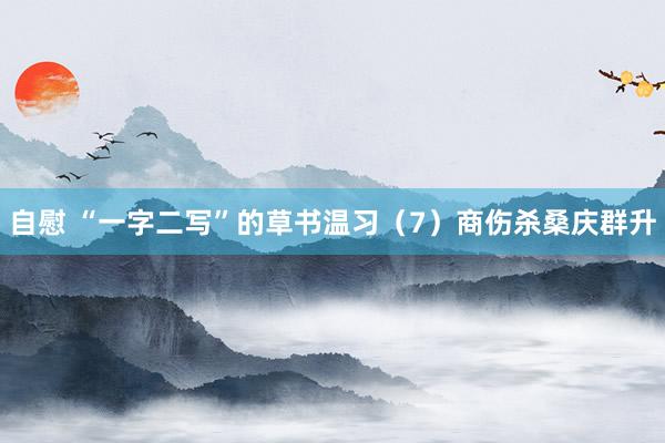 自慰 “一字二写”的草书温习（7）商伤杀桑庆群升