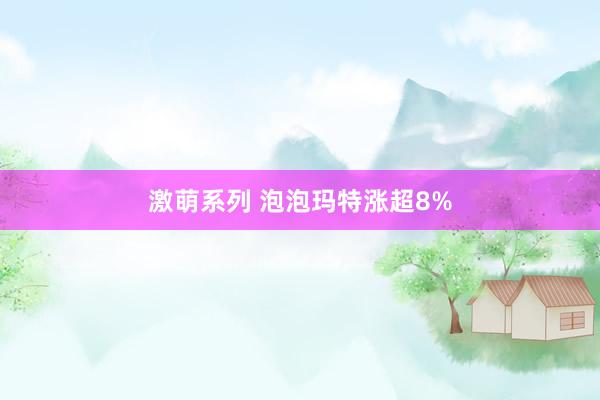 激萌系列 泡泡玛特涨超8%