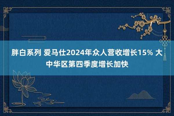 胖白系列 爱马仕2024年众人营收增长15% 大中华区第四季度增长加快