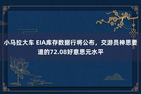 小马拉大车 EIA库存数据行将公布，交游员神思要道的72.08好意思元水平