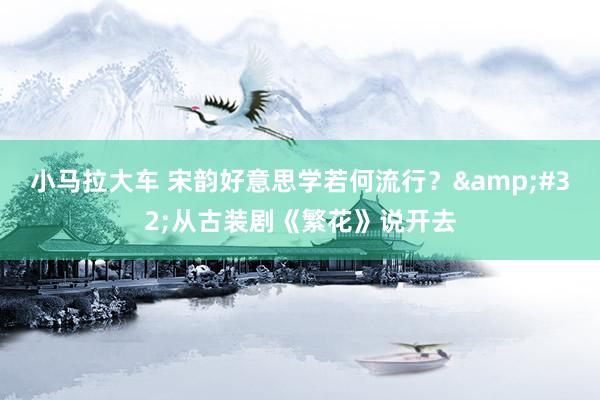 小马拉大车 宋韵好意思学若何流行？&#32;从古装剧《繁花》说开去