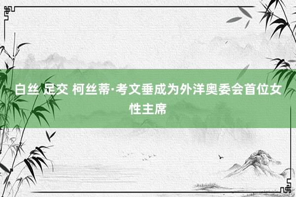 白丝 足交 柯丝蒂·考文垂成为外洋奥委会首位女性主席