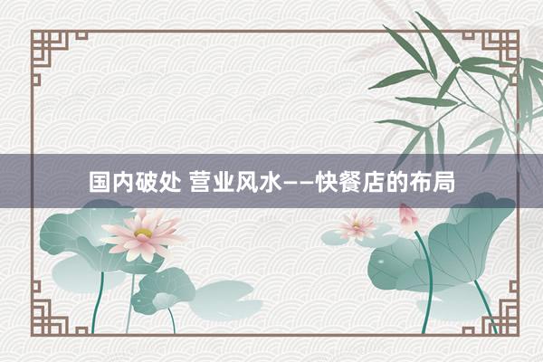 国内破处 营业风水——快餐店的布局