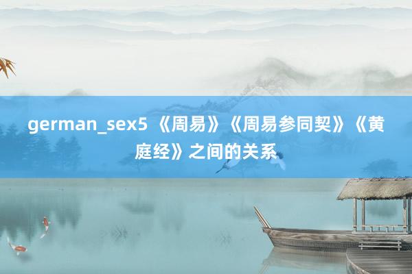 german_sex5 《周易》《周易参同契》《黄庭经》之间的关系