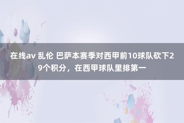 在线av 乱伦 巴萨本赛季对西甲前10球队砍下29个积分，在西甲球队里排第一