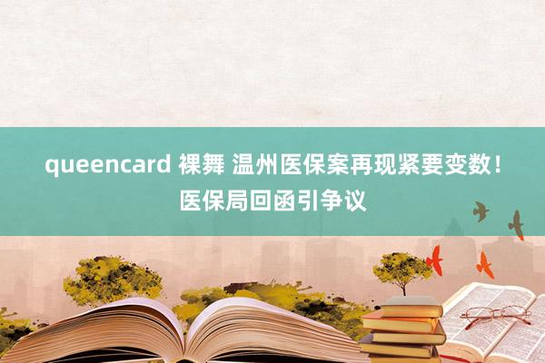 queencard 裸舞 温州医保案再现紧要变数！医保局回函引争议