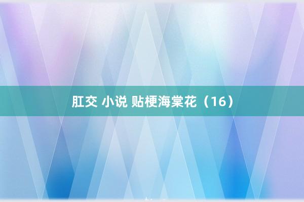肛交 小说 贴梗海棠花（16）
