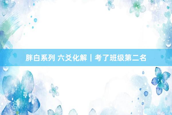 胖白系列 六爻化解｜考了班级第二名