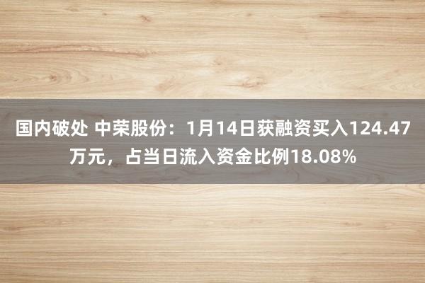 国内破处 中荣股份：1月14日获融资买入124.47万元，占当日流入资金比例18.08%