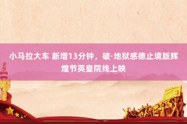 小马拉大车 新增13分钟，破·地狱感德止境版辉煌节英皇院线上映