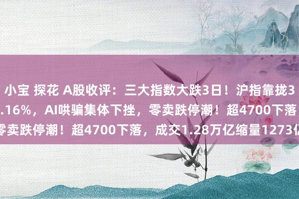 小宝 探花 A股收评：三大指数大跌3日！沪指靠拢3200点，创业板指跌2.16%，AI哄骗集体下挫，零卖跌停潮！超4700下落，成交1.28万亿缩量1273亿