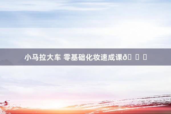 小马拉大车 零基础化妆速成课💄