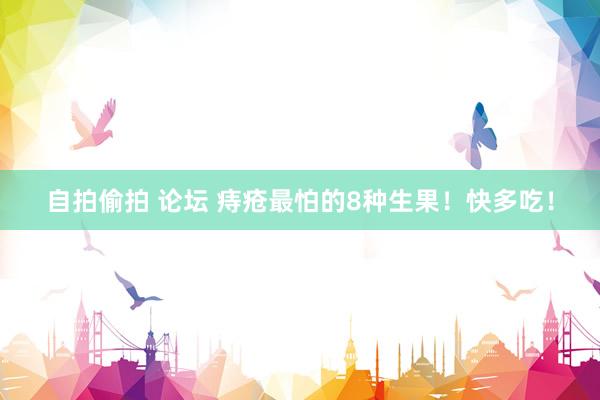 自拍偷拍 论坛 痔疮最怕的8种生果！快多吃！