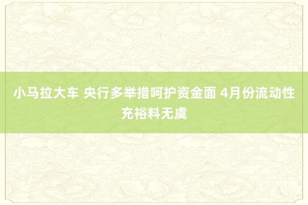 小马拉大车 央行多举措呵护资金面 4月份流动性充裕料无虞