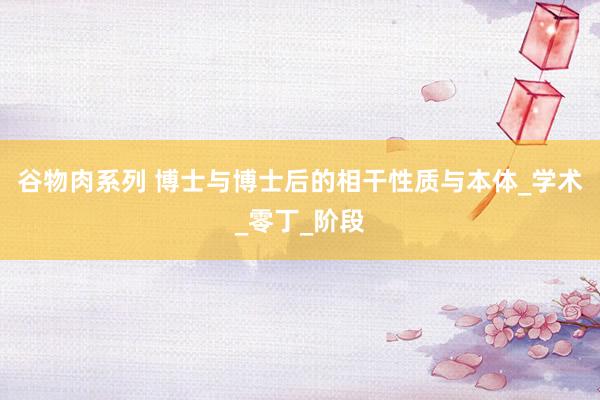 谷物肉系列 博士与博士后的相干性质与本体_学术_零丁_阶段