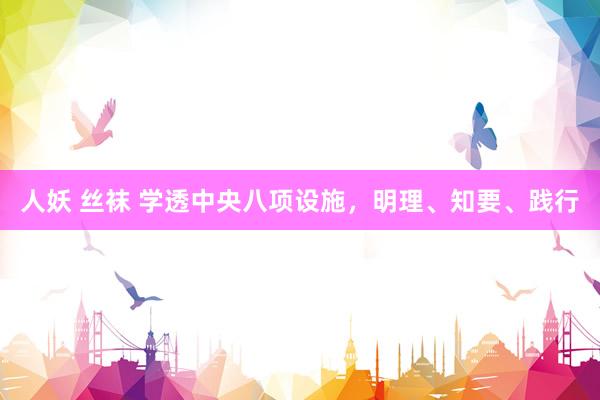 人妖 丝袜 学透中央八项设施，明理、知要、践行