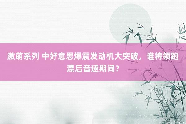 激萌系列 中好意思爆震发动机大突破，谁将领跑漂后音速期间？