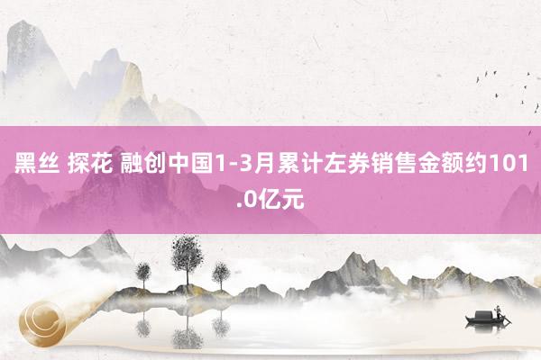 黑丝 探花 融创中国1-3月累计左券销售金额约101.0亿元