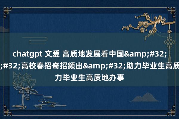 chatgpt 文爱 高质地发展看中国&#32;|&#32;高校春招奇招频出&#32;助力毕业生高质地办事