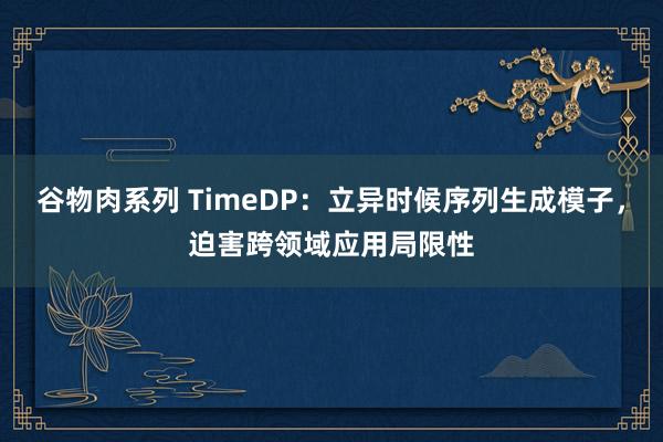谷物肉系列 TimeDP：立异时候序列生成模子，迫害跨领域应用局限性