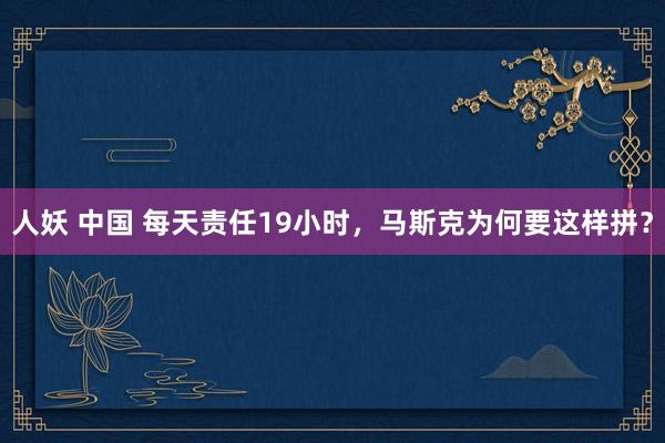 人妖 中国 每天责任19小时，马斯克为何要这样拼？