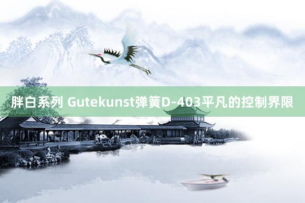 胖白系列 Gutekunst弹簧D-403平凡的控制界限