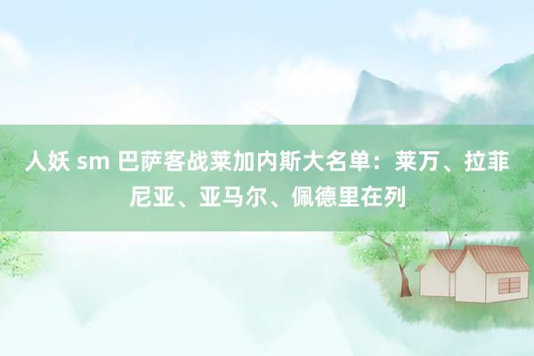 人妖 sm 巴萨客战莱加内斯大名单：莱万、拉菲尼亚、亚马尔、佩德里在列