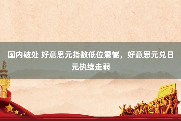 国内破处 好意思元指数低位震憾，好意思元兑日元执续走弱