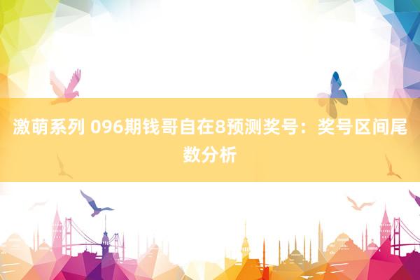 激萌系列 096期钱哥自在8预测奖号：奖号区间尾数分析