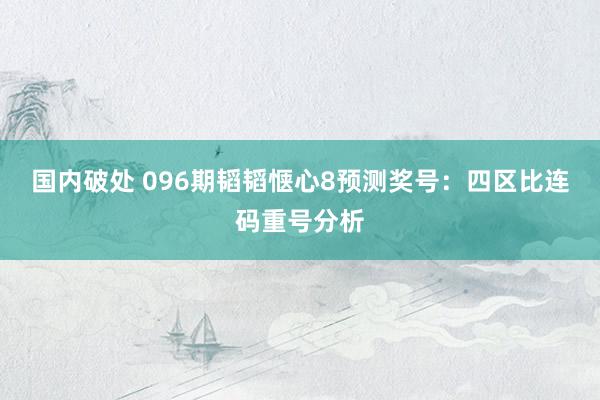 国内破处 096期韬韬惬心8预测奖号：四区比连码重号分析