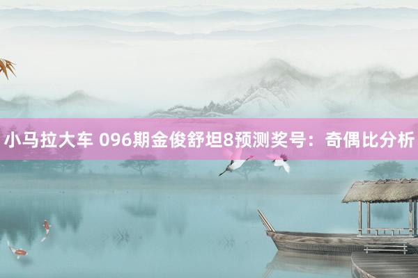 小马拉大车 096期金俊舒坦8预测奖号：奇偶比分析